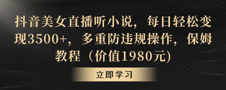 抖音美女直播听小说，每日轻松变现3500+，多重防违规操作，保姆教程（价值1980元)【揭秘】-中创网_专注互联网创业,项目资源整合