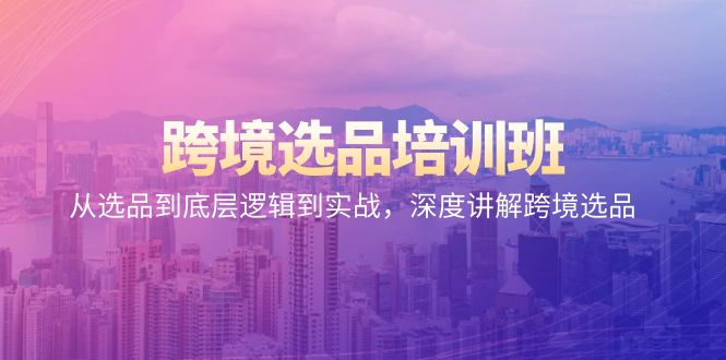 （9143期）跨境电商选款培训机构：从选款到底层思维到实战演练，深层解读跨境电商选款-中创网_专注互联网创业,项目资源整合