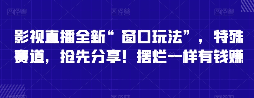 影视直播全新“窗口玩法”，特殊赛道，抢先分享！摆烂一样有钱赚【揭秘】-中创网_专注互联网创业,项目资源整合