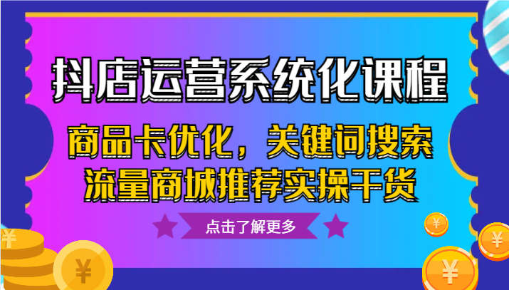 抖音小店经营专业化课程内容，产品卡提升，关键字搜索总流量商城系统强烈推荐实际操作干货知识-中创网_专注互联网创业,项目资源整合