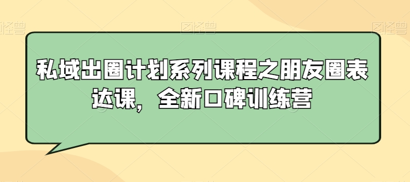 私域出圈计划系列课程之朋友圈表达课，全新口碑训练营-中创网_专注互联网创业,项目资源整合