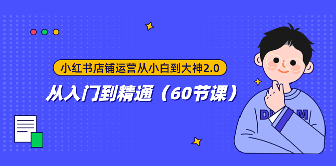 （7794期）小红书店铺经营从小白到高手2.0，实用教程（60堂课）-中创网_专注互联网创业,项目资源整合