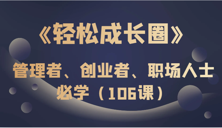 《轻松成长圈》管理者、创业者、职场人士必学（106课）-暖阳网-优质付费教程和创业项目大全-中创网_专注互联网创业,项目资源整合