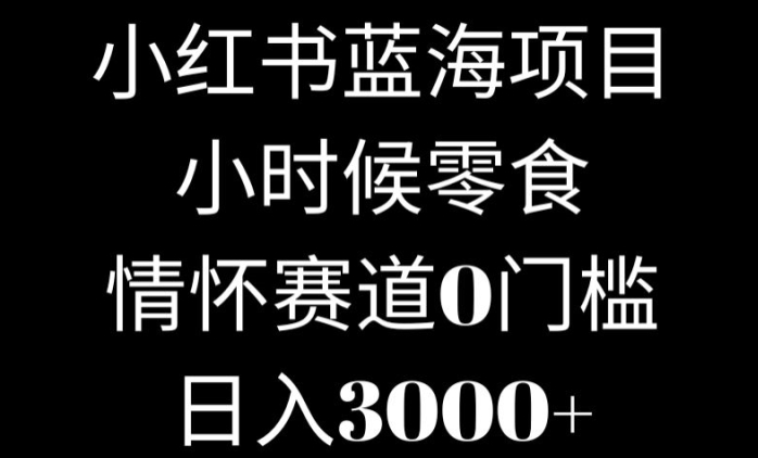 小红书蓝海项目小时候零食，情怀赛道，0门槛-中创网_专注互联网创业,项目资源整合