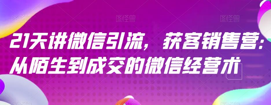21天讲微信引流获客销售营，从陌生到成交的微信经营术-中创网_专注互联网创业,项目资源整合