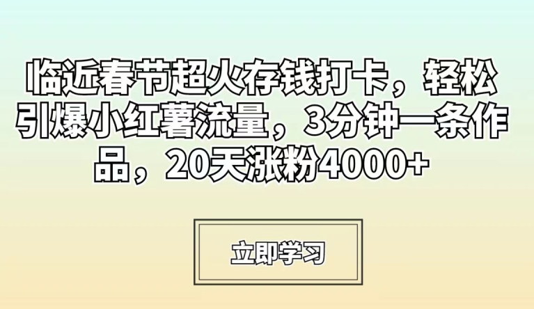 临近春节超火存钱打卡，轻松引爆小红薯流量，3分钟一条作品，20天涨粉4000+【揭秘】-中创网_专注互联网创业,项目资源整合
