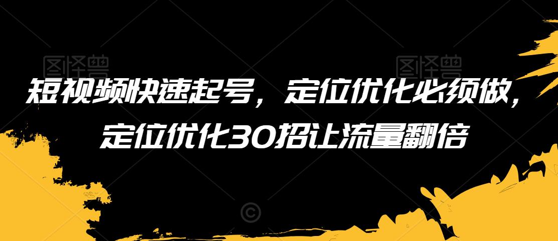 短视频快速起号，定位优化必须做，定位优化30招让流量翻倍-中创网_专注互联网创业,项目资源整合