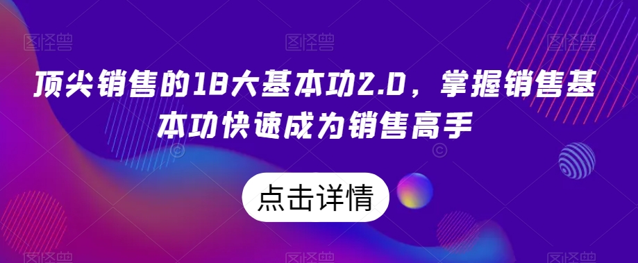 顶尖销售的18大基本功2.0，掌握销售基本功快速成为销售高手-中创网_专注互联网创业,项目资源整合