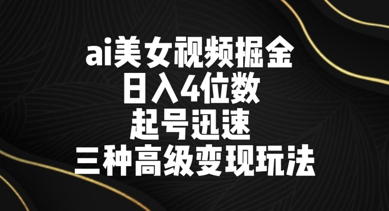 ai美女视频掘金，日入4位数，起号迅速，三种高级变现玩法-中创网_专注互联网创业,项目资源整合