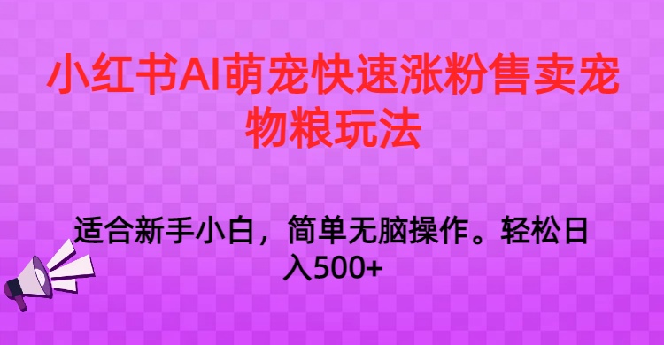 小红书的AI萌宝快速吸粉出售宠物粮游戏玩法，日入1000-中创网_专注互联网创业,项目资源整合