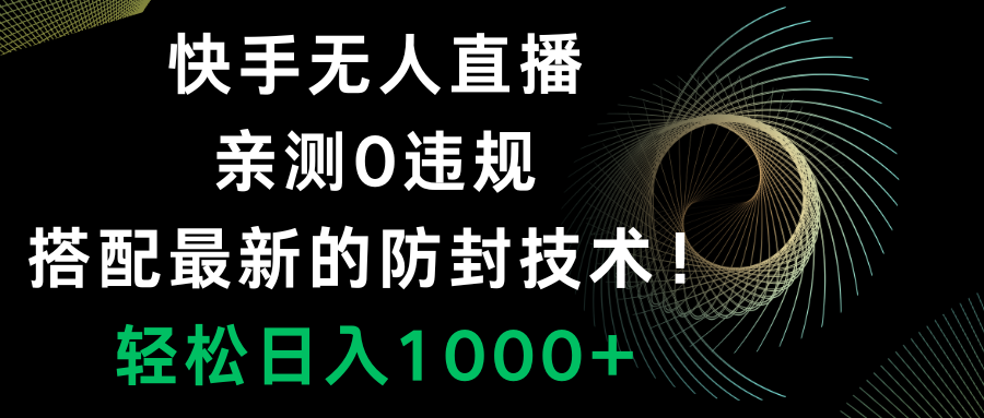 （8278期）快手无人直播，0违规，搭配最新的防封技术！轻松日入1000+-中创网_专注互联网创业,项目资源整合