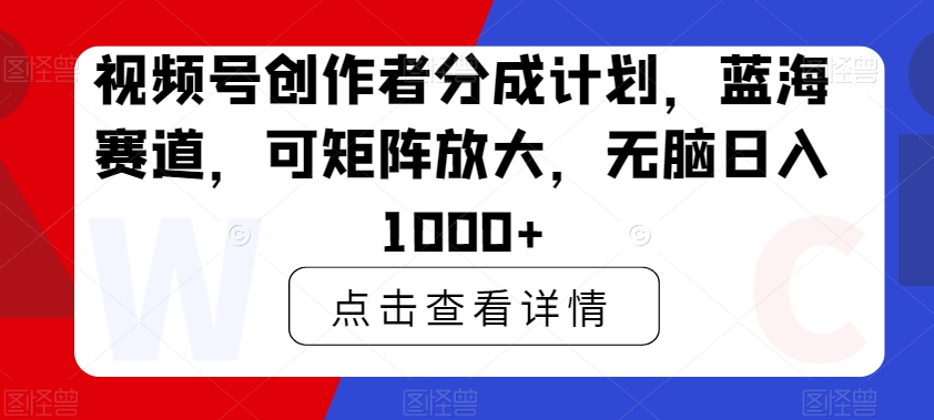 视频号创作者分成计划，蓝海赛道，可矩阵放大，无脑日入1000+-中创网_专注互联网创业,项目资源整合