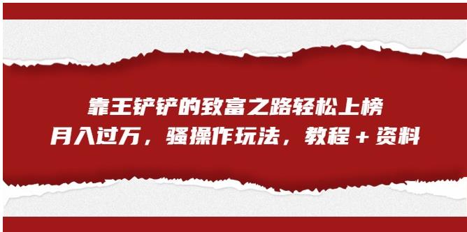 靠王铲铲的财富之路轻轻松松入选，月入破万，迷之操作游戏玩法（实例教程＋材料）【揭密】-中创网_专注互联网创业,项目资源整合