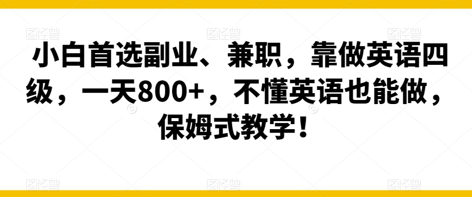 小白首选副业、兼职，靠做英语四级，一天800+，不懂英语也能做，保姆式教学！-中创网_专注互联网创业,项目资源整合