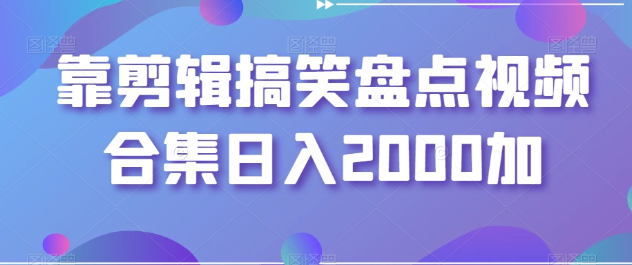 靠剪辑搞笑盘点视频合集日入2000加【揭秘】-中创网_专注互联网创业,项目资源整合
