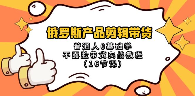 （8411期）俄国 商品视频剪辑卖货，平常人0根本学不露脸卖货实战演练实例教程（16堂课）-中创网_专注互联网创业,项目资源整合