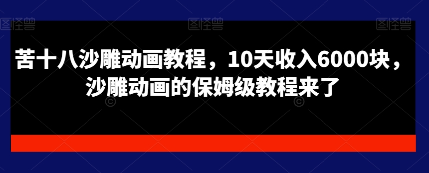 苦十八沙雕动画教程，10天收入6000块，沙雕动画的保姆级教程来了-中创网_专注互联网创业,项目资源整合