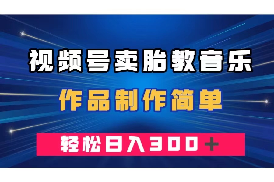 （7956期）视频号卖胎教音乐，作品制作简单，一单49，轻松日入300＋-暖阳网-优质付费教程和创业项目大全-中创网_专注互联网创业,项目资源整合