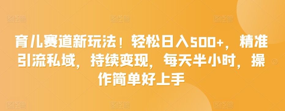 育儿赛道新玩法！轻松日入500+，精准引流私域，持续变现，每天半小时，操作简单好上手-中创网_专注互联网创业,项目资源整合
