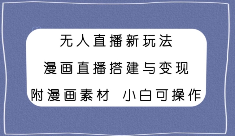 无人直播新玩法，漫画直播搭建与变现，小白也可操作附漫画素材-中创网_专注互联网创业,项目资源整合