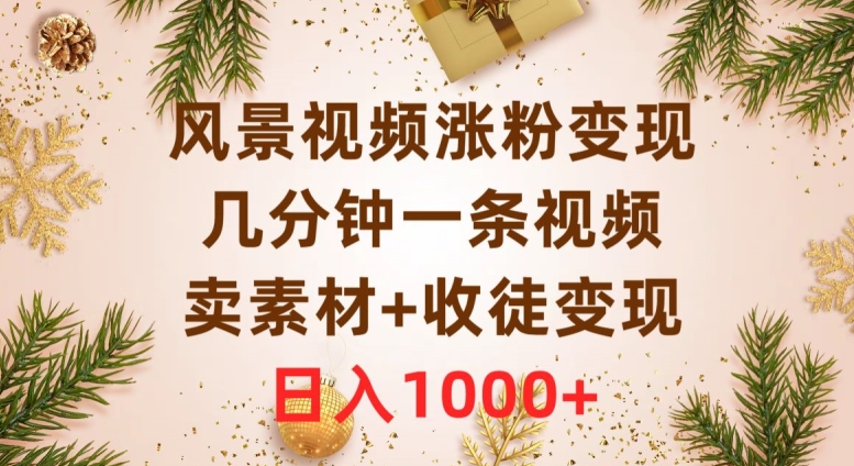 风景视频涨粉变现，几分钟一条视频，卖素材+收徒变现，日入1000+-暖阳网-优质付费教程和创业项目大全-中创网_专注互联网创业,项目资源整合