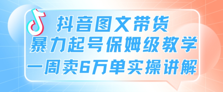 抖音图文带货暴力起号保姆级教学一周卖6万单实操讲解-中创网_专注互联网创业,项目资源整合