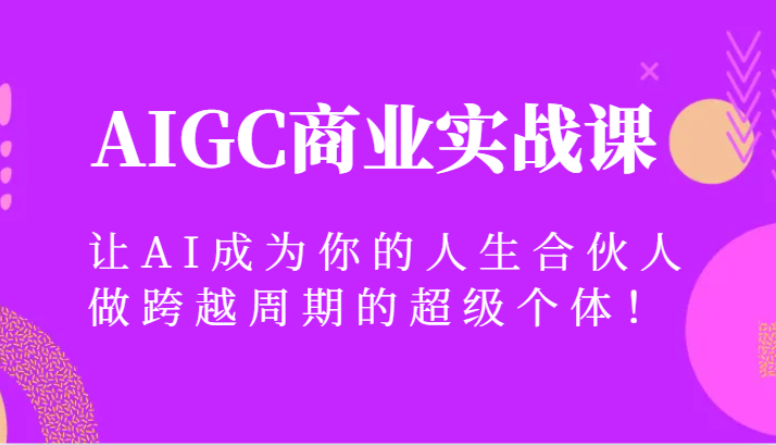 AIGC商业服务实战演练课，让AI变成你的一生合作伙伴，做跨越周期的超级个体！-中创网_专注互联网创业,项目资源整合