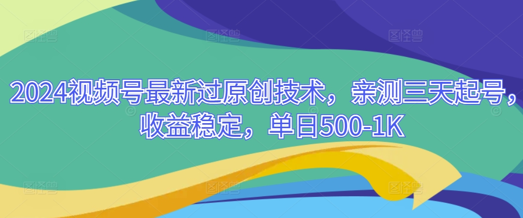 2024视频号最新过原创技术，亲测三天起号，收益稳定，单日500-1K-中创网_专注互联网创业,项目资源整合