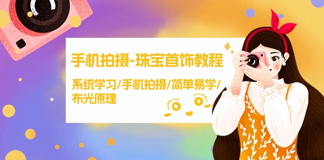 （9393期）手机拍摄-珠宝首饰教程，系统学习/手机拍摄/简单易学/布光原理-38节无水印-中创网_专注互联网创业,项目资源整合