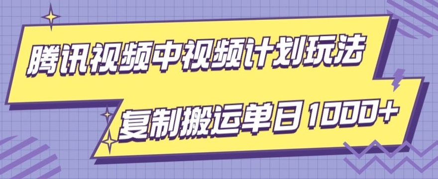 腾讯视频中视频计划项目玩法，简单搬运复制可刷爆流量，轻松单日收益1000+-中创网_专注互联网创业,项目资源整合