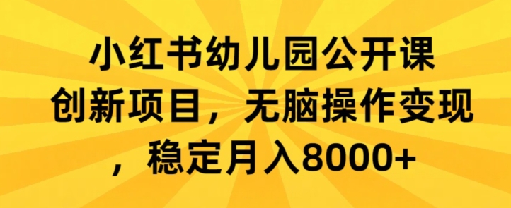 小红书幼儿园公开课创新项目，无脑操作变现，稳定月入8000+-中创网_专注互联网创业,项目资源整合
