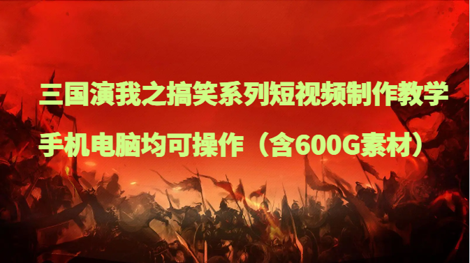 三国演我之搞笑幽默系列产品短视频制作教学，手机或电脑都可实际操作（含600G素材内容）-暖阳网-优质付费教程和创业项目大全-中创网_专注互联网创业,项目资源整合