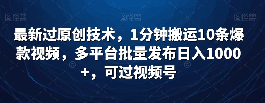 最新过原创技术，1分钟搬运10条爆款视频，多平台批量发布日入1000+，可过视频号-中创网_专注互联网创业,项目资源整合
