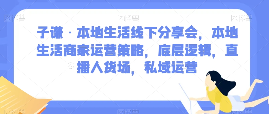 子谦·本地生活线下推广交流会，本地生活商家运营对策，底层思维，直播间顾客细分，私域流量运营-皓哥创业笔记