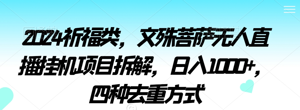 2024祈福类，文殊菩萨无人直播挂机项目拆解，日入1000+，四种去重方式【揭秘】-中创网_专注互联网创业,项目资源整合