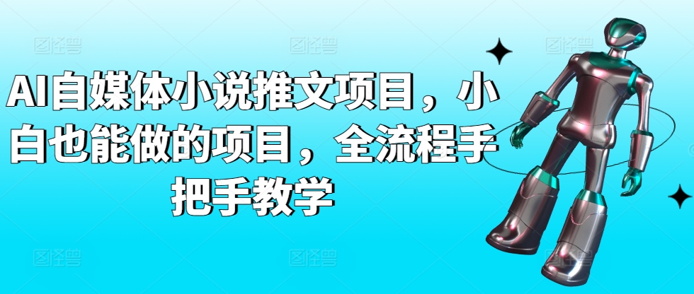 AI自媒体小说推文项目，小白也能做的项目，全流程手把手教学-中创网_专注互联网创业,项目资源整合