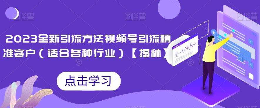 2023升级版推广方式，视频号引流潜在用户（主要适用于行业）【揭秘】-中创网_专注互联网创业,项目资源整合