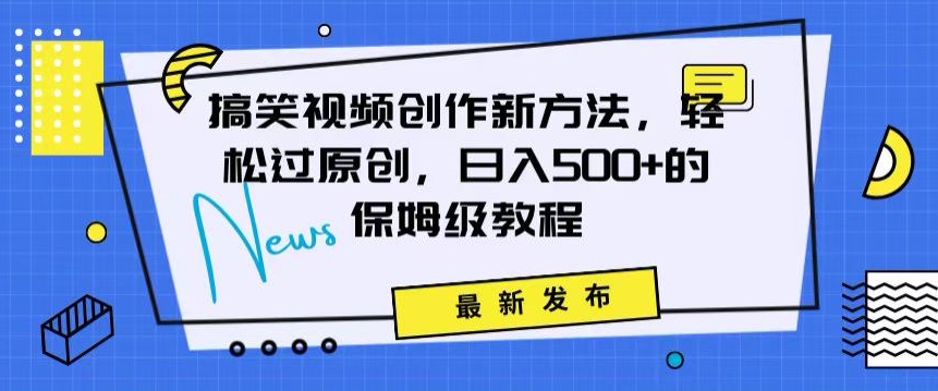 搞笑视频创作秘籍：掌握新技巧，轻松实现原创，日赚500+的全方位保姆教程【揭秘】-中创网_专注互联网创业,项目资源整合