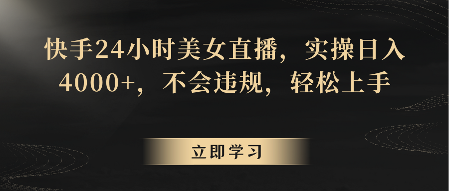快手24小时美女直播，实操日入4000+，不会违规，轻松上手-中创网_专注互联网创业,项目资源整合