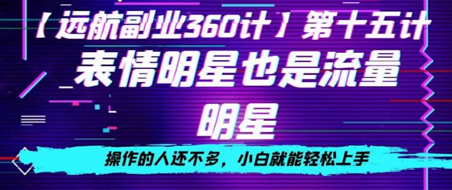 表情明星也是流量明星，操作的人还不多，小白就能轻松上手-中创网_专注互联网创业,项目资源整合
