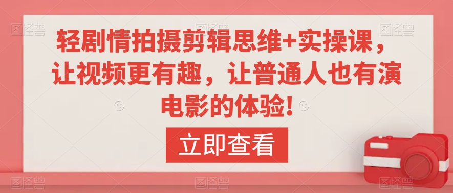 轻剧情拍摄剪辑思维+实操课，让视频更有趣，让普通人也有演电影的体验!-中创网_专注互联网创业,项目资源整合