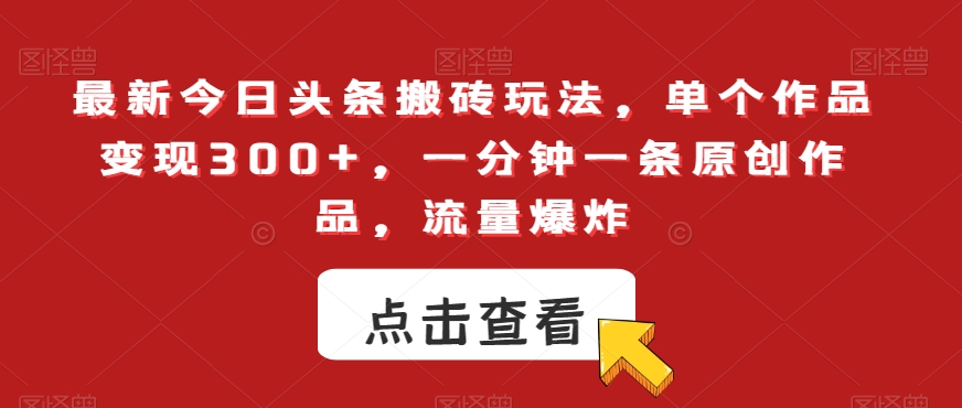 最新今日头条搬砖玩法，单个作品变现300+，一分钟一条原创作品，流量爆炸【揭秘】-中创网_专注互联网创业,项目资源整合