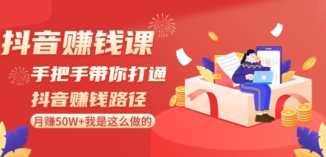 抖音赚钱课-手把手带你打通抖音赚钱路径：月赚50W+我是这么做的！-中创网_专注互联网创业,项目资源整合