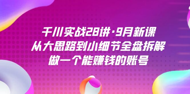（7379期）千川实战28讲·9月新课：从大思路到小细节全盘拆解，做一个能赚钱的账号-中创网_专注互联网创业,项目资源整合