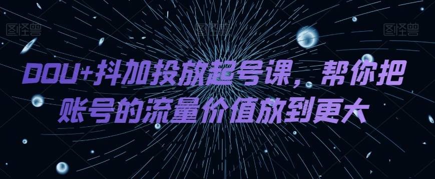 DOU 抖加推广养号课，帮我把账号营销价值放进更高-暖阳网-优质付费教程和创业项目大全-中创网_专注互联网创业,项目资源整合
