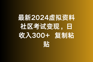 最新2024虚拟资料社区考试变现，日收入300+复制粘贴-中创网_专注互联网创业,项目资源整合