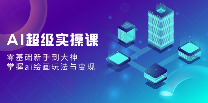 AI非常实操课：零基础初学者到高手，把握ai美术绘画游戏玩法与转现-中创网_专注互联网创业,项目资源整合