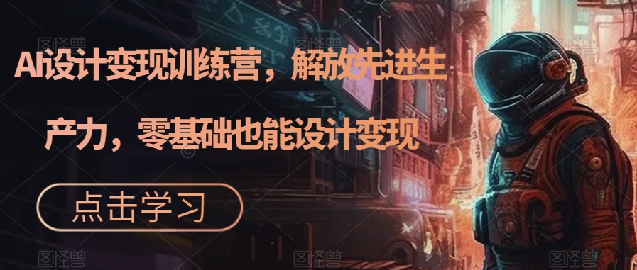 （7259期）AI设计方案转现夏令营，释放先进生产力，0根基也可以设计方案转现（22节完成）-中创网_专注互联网创业,项目资源整合