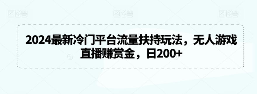 2024最新冷门平台流量扶持玩法，无人游戏直播赚赏金，日200+【揭秘】-中创网_专注互联网创业,项目资源整合
