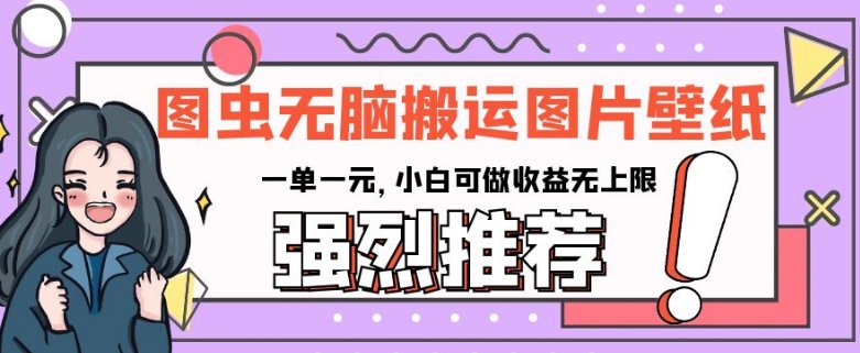 图虫没脑子运送手机壁纸图片，一单一元，小白可做盈利无限制【揭密】-中创网_专注互联网创业,项目资源整合